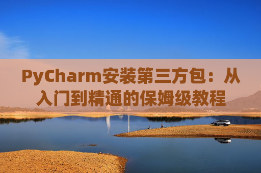 PyCharm安装第三方包：从入门到精通的保姆级教程